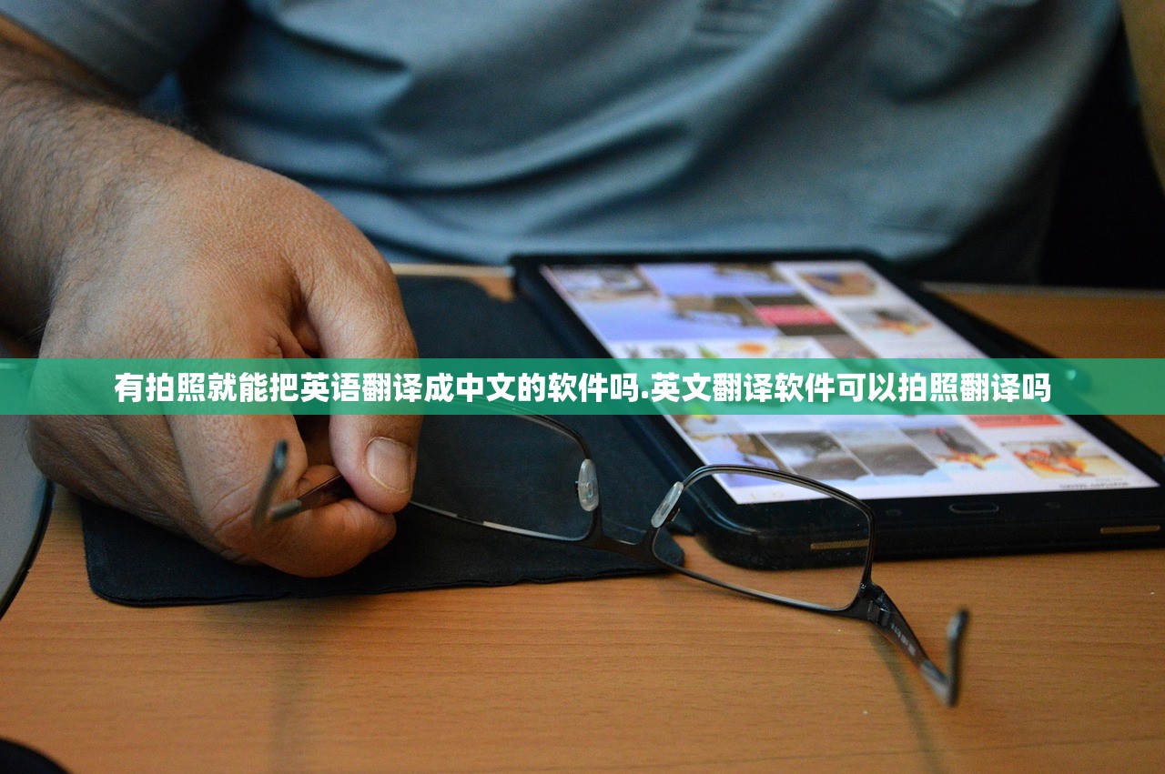 有拍照就能把英语翻译成中文的软件吗.英文翻译软件可以拍照翻译吗