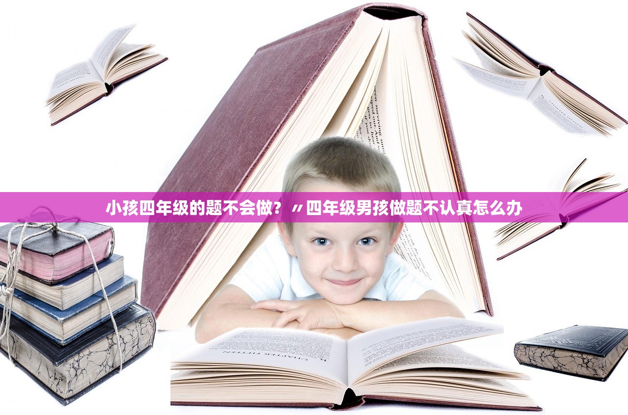 小孩四年级的题不会做？〃四年级男孩做题不认真怎么办