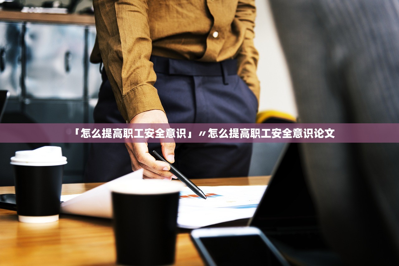 「怎么提高职工安全意识」〃怎么提高职工安全意识论文