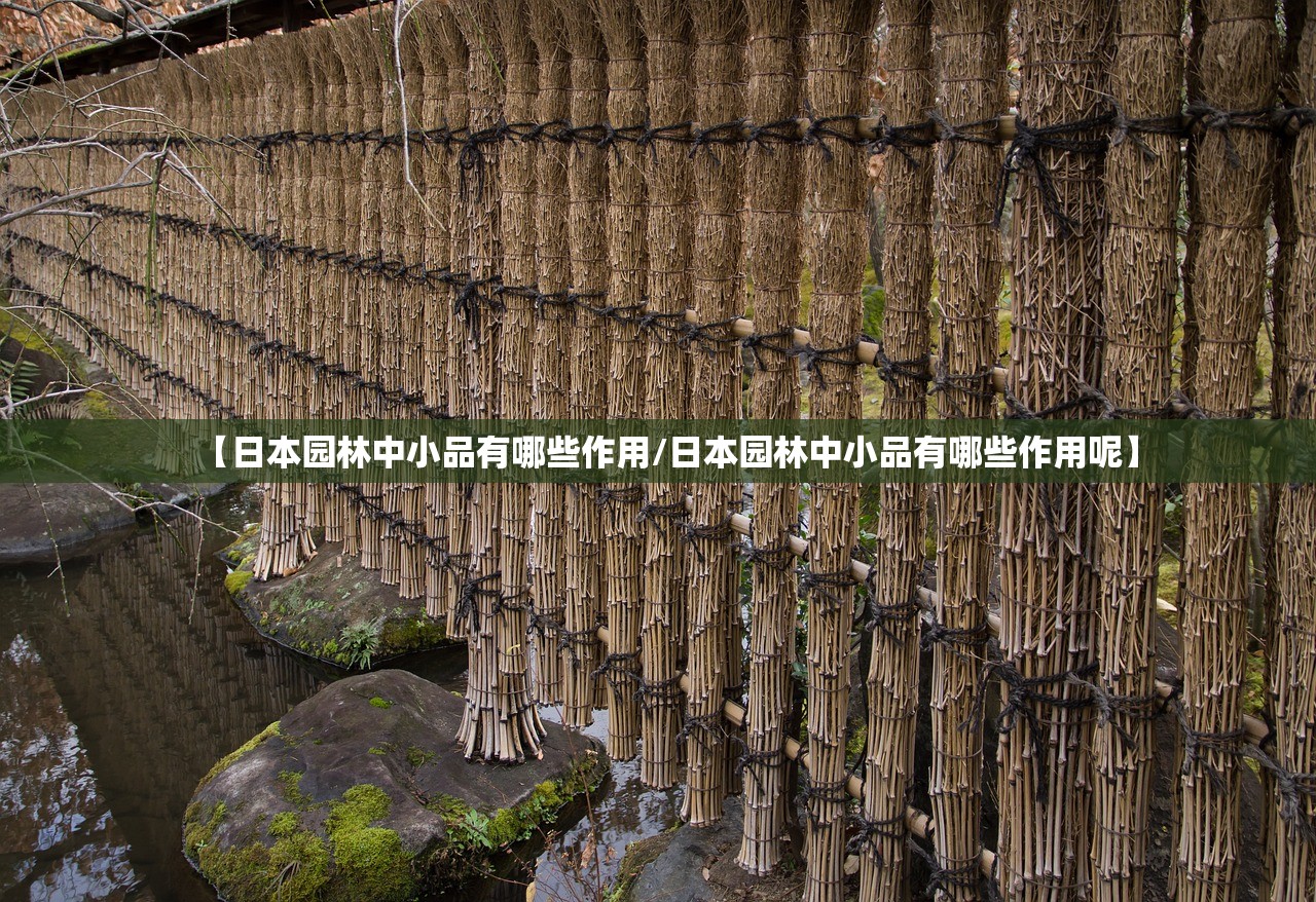 【日本园林中小品有哪些作用/日本园林中小品有哪些作用呢】
