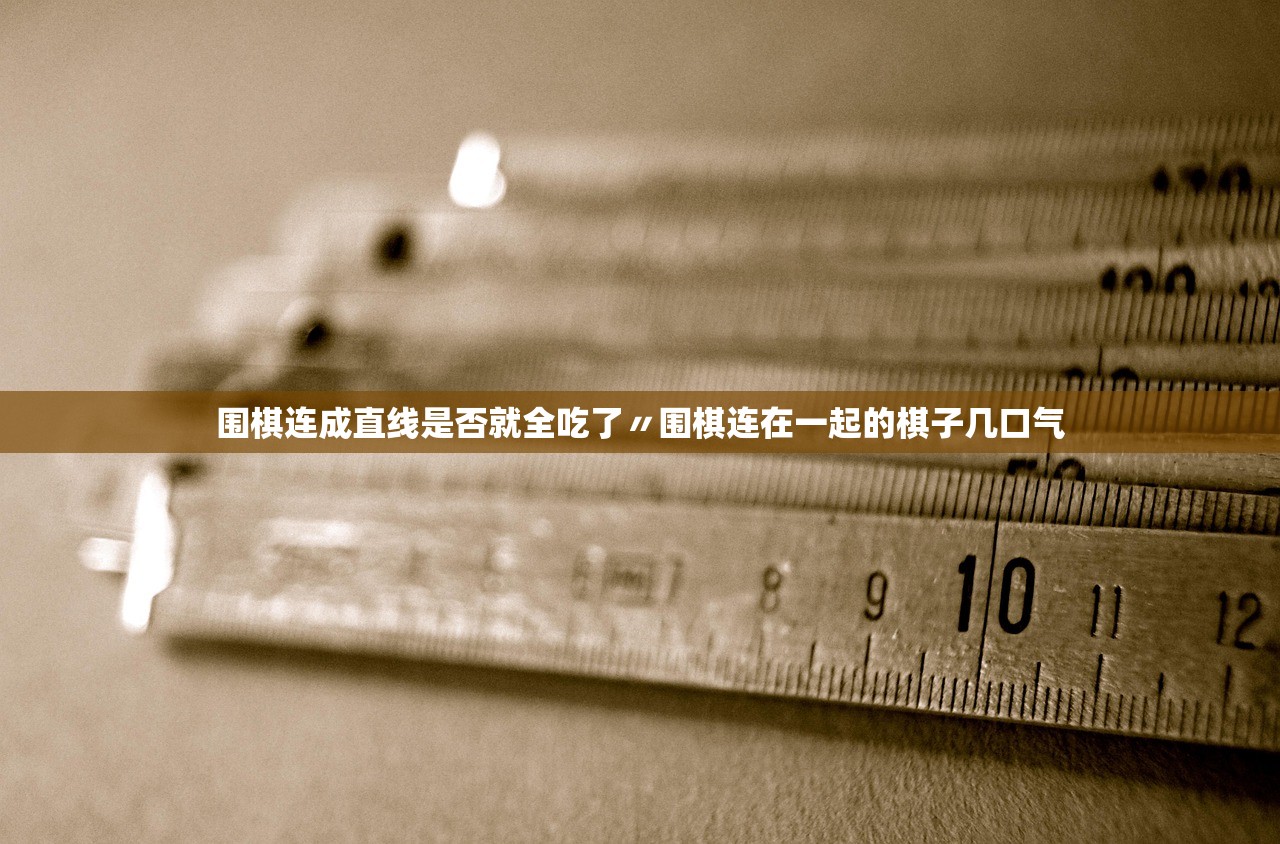 围棋连成直线是否就全吃了〃围棋连在一起的棋子几口气