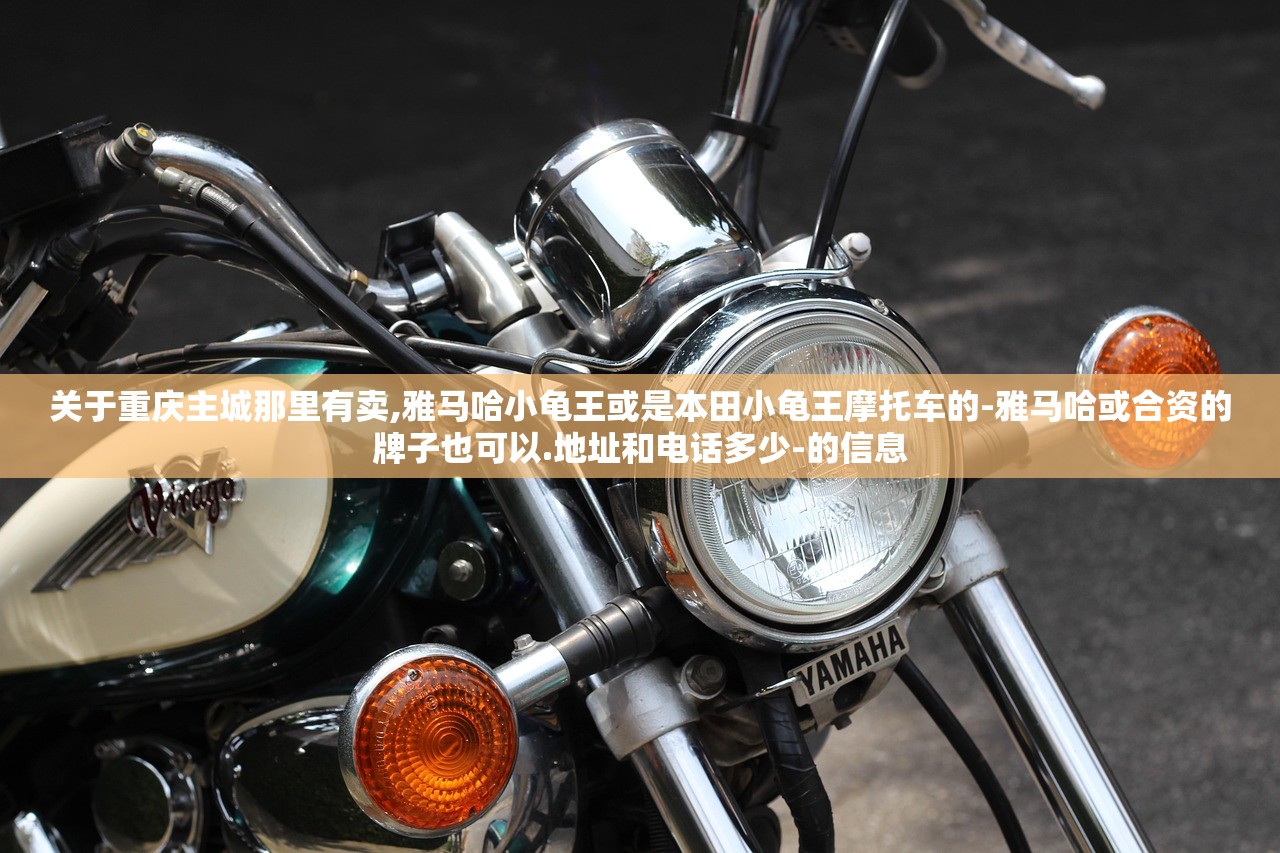 关于重庆主城那里有卖,雅马哈小龟王或是本田小龟王摩托车的-雅马哈或合资的牌子也可以.地址和电话多少-的信息