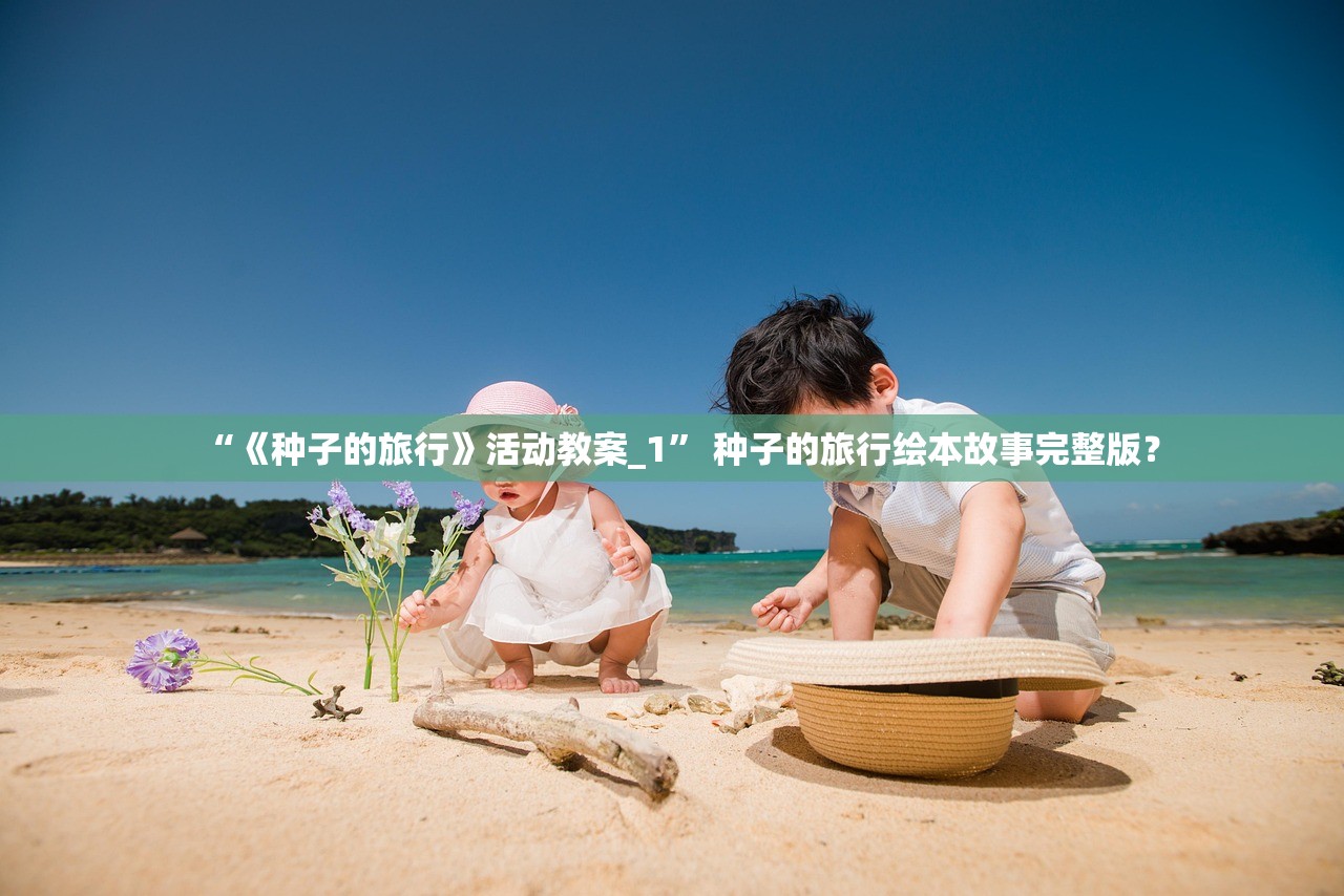 “《种子的旅行》活动教案_1” 种子的旅行绘本故事完整版？