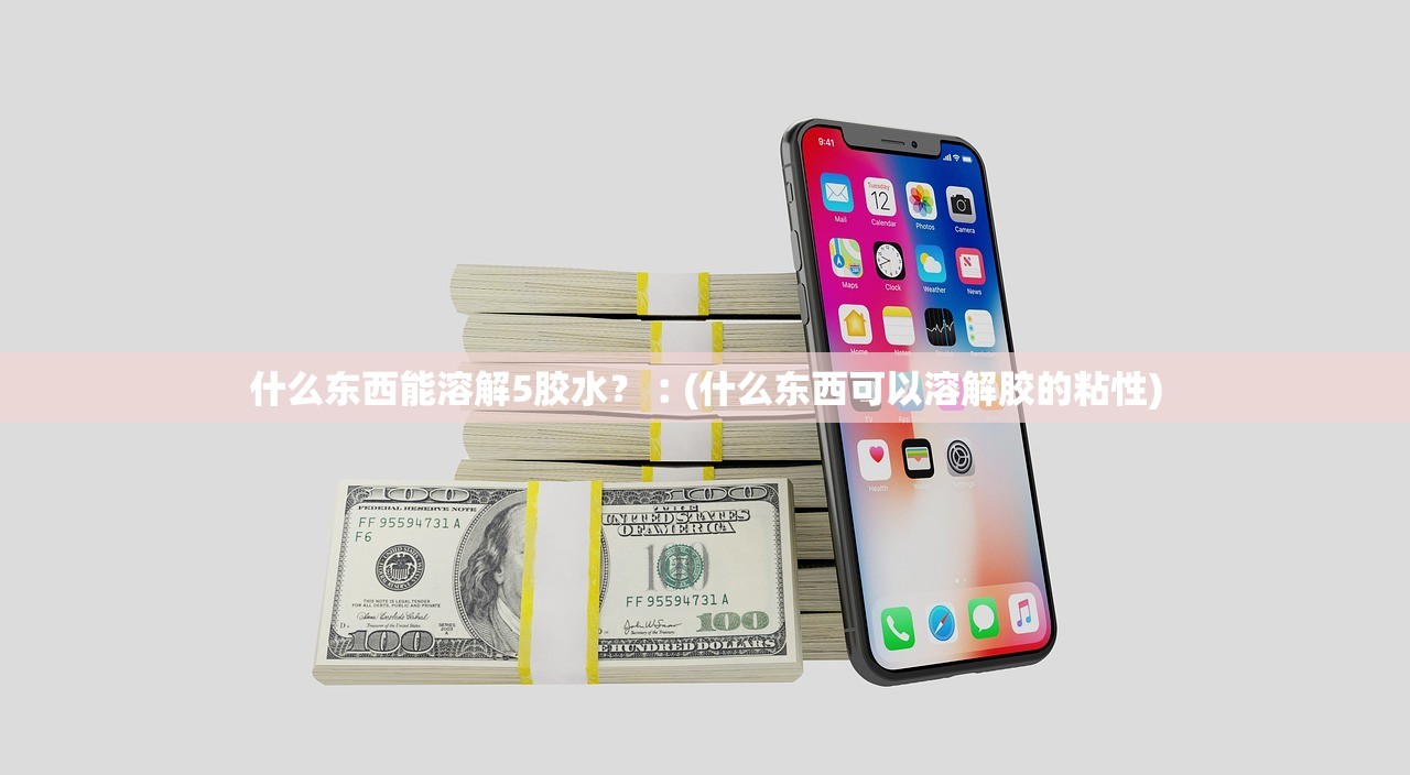 什么东西能溶解5胶水？︰(什么东西可以溶解胶的粘性)