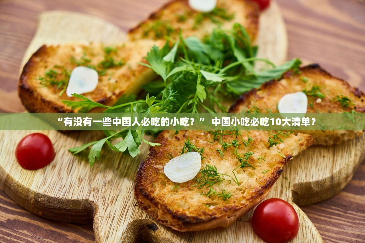 “有没有一些中国人必吃的小吃？	” 中国小吃必吃10大清单？