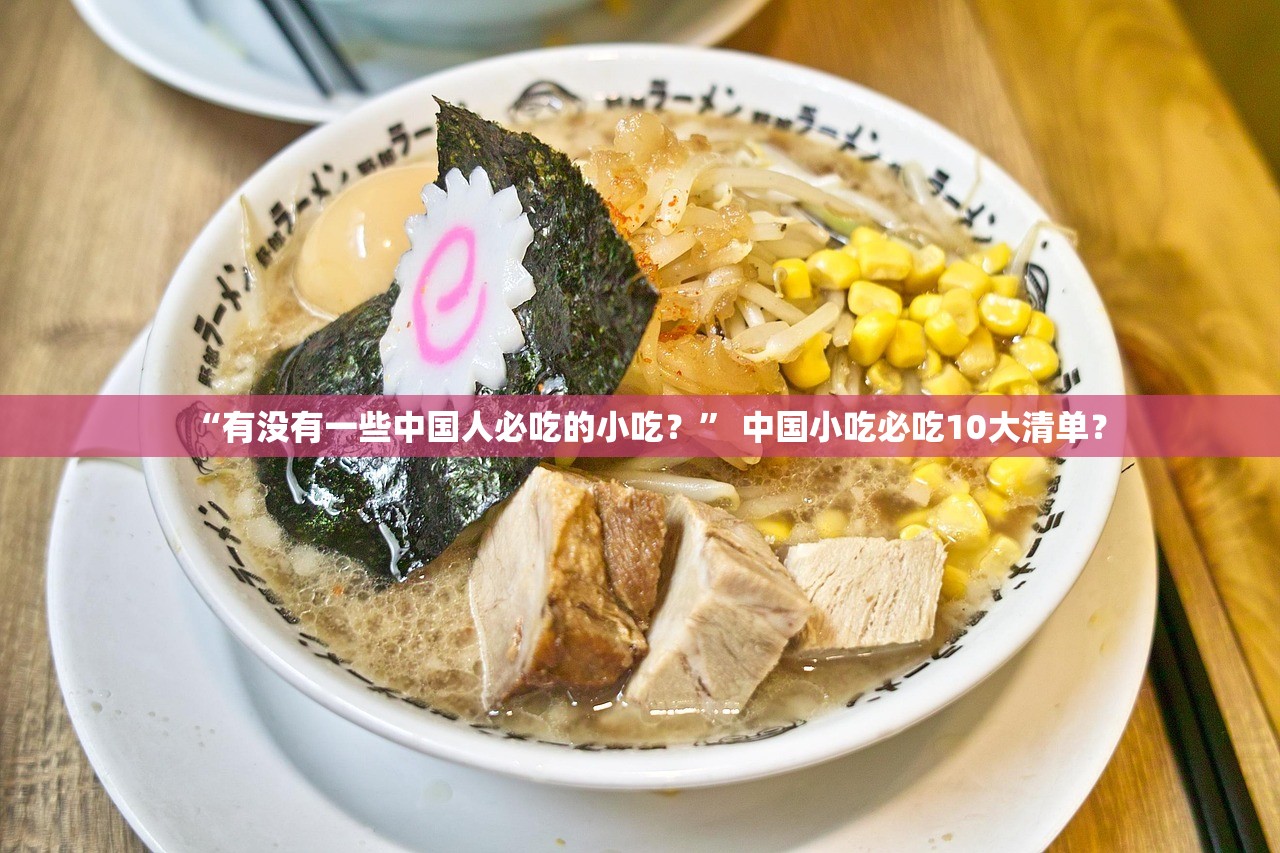 “有没有一些中国人必吃的小吃？” 中国小吃必吃10大清单？