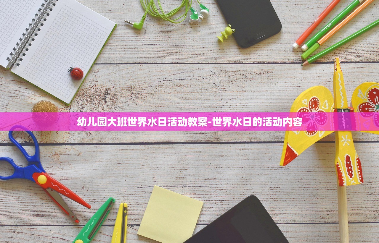 幼儿园大班世界水日活动教案-世界水日的活动内容