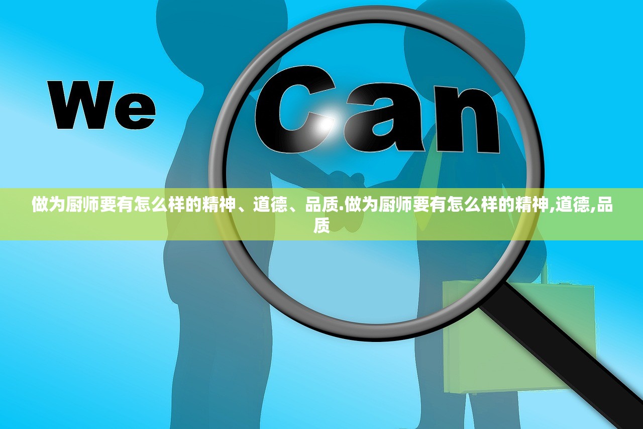 做为厨师要有怎么样的精神、道德	、品质.做为厨师要有怎么样的精神,道德,品质