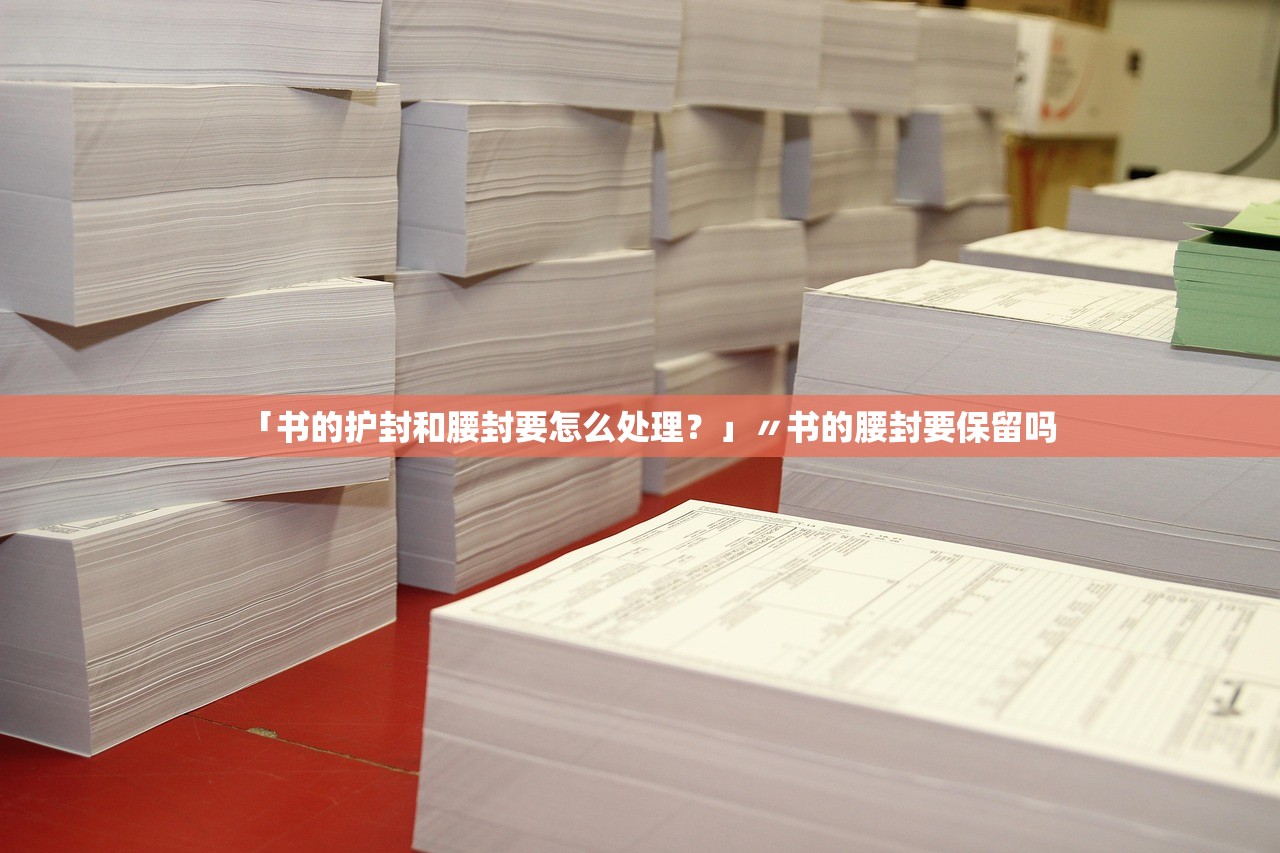 「书的护封和腰封要怎么处理?」〃书的腰封要保留吗 「书的护封和腰封要怎么处理?」〃书的腰封要保留吗