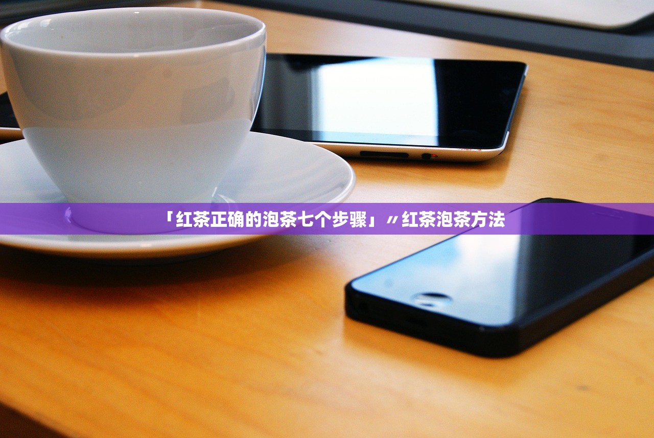 「红茶正确的泡茶七个步骤」〃红茶泡茶方法