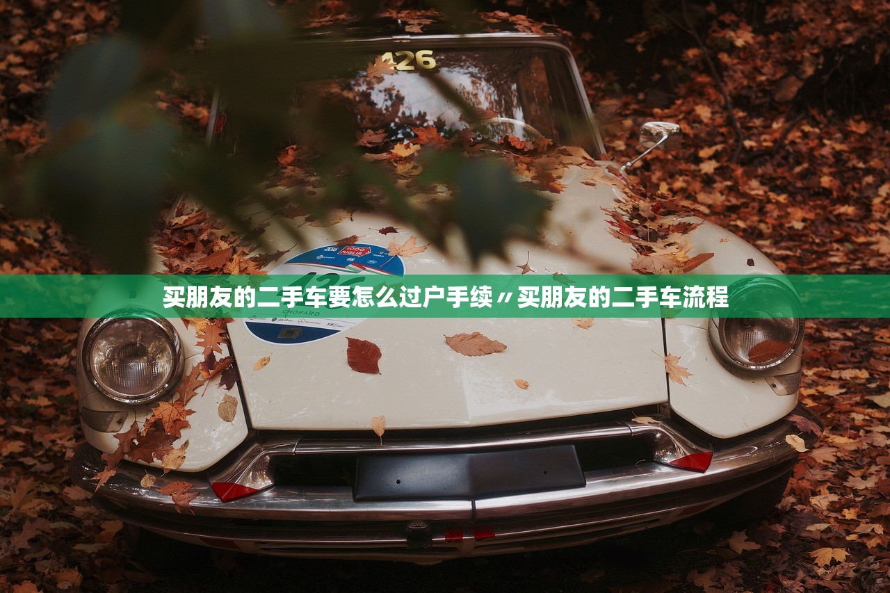 买朋友的二手车要怎么过户手续〃买朋友的二手车流程