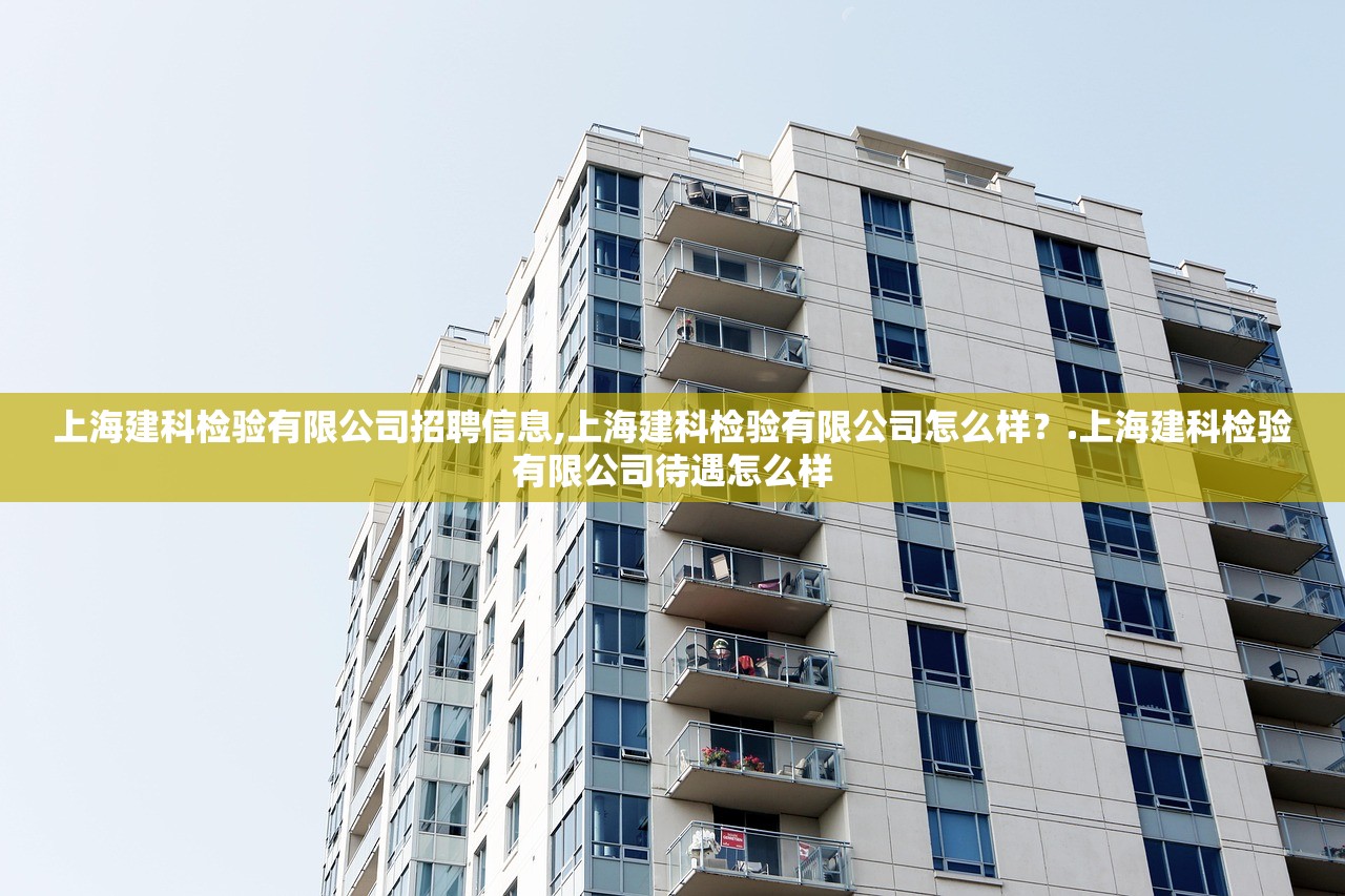 上海建科检验有限公司招聘信息,上海建科检验有限公司怎么样？.上海建科检验有限公司待遇怎么样