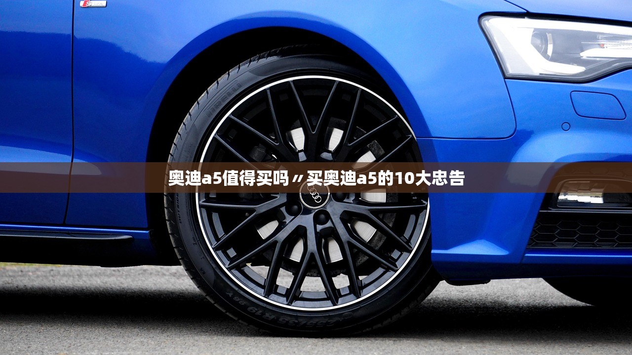奥迪a5值得买吗〃买奥迪a5的10大忠告