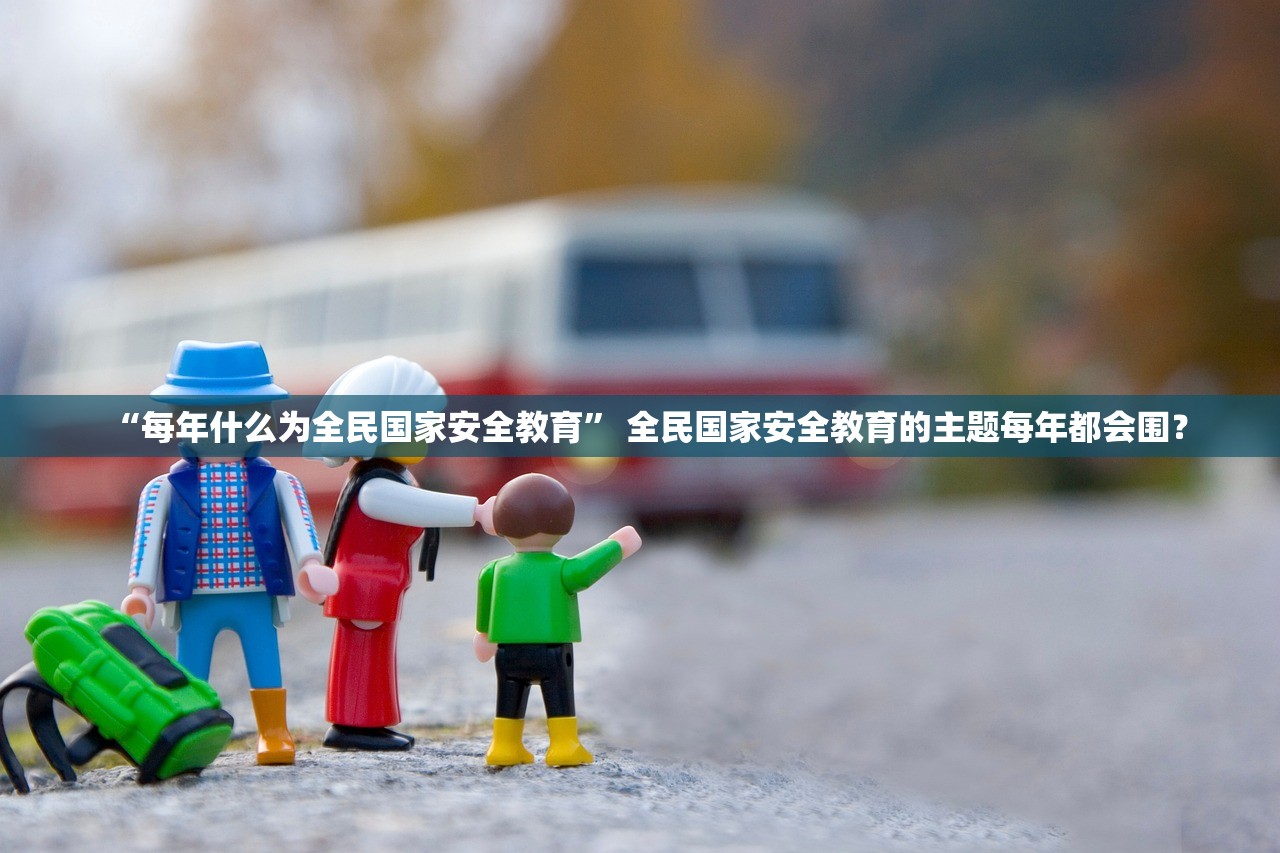 “每年什么为全民国家安全教育” 全民国家安全教育的主题每年都会围？