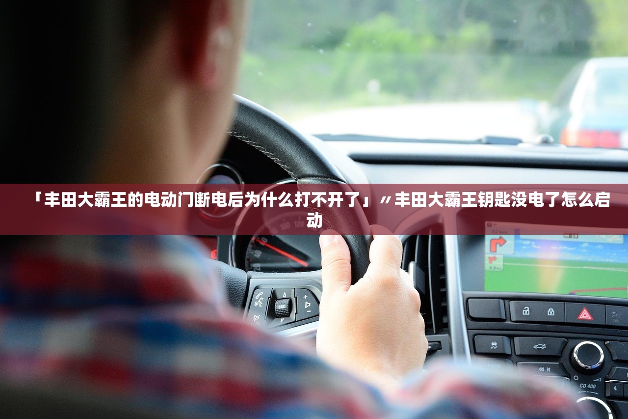 「丰田大霸王的电动门断电后为什么打不开了」〃丰田大霸王钥匙没电了怎么启动