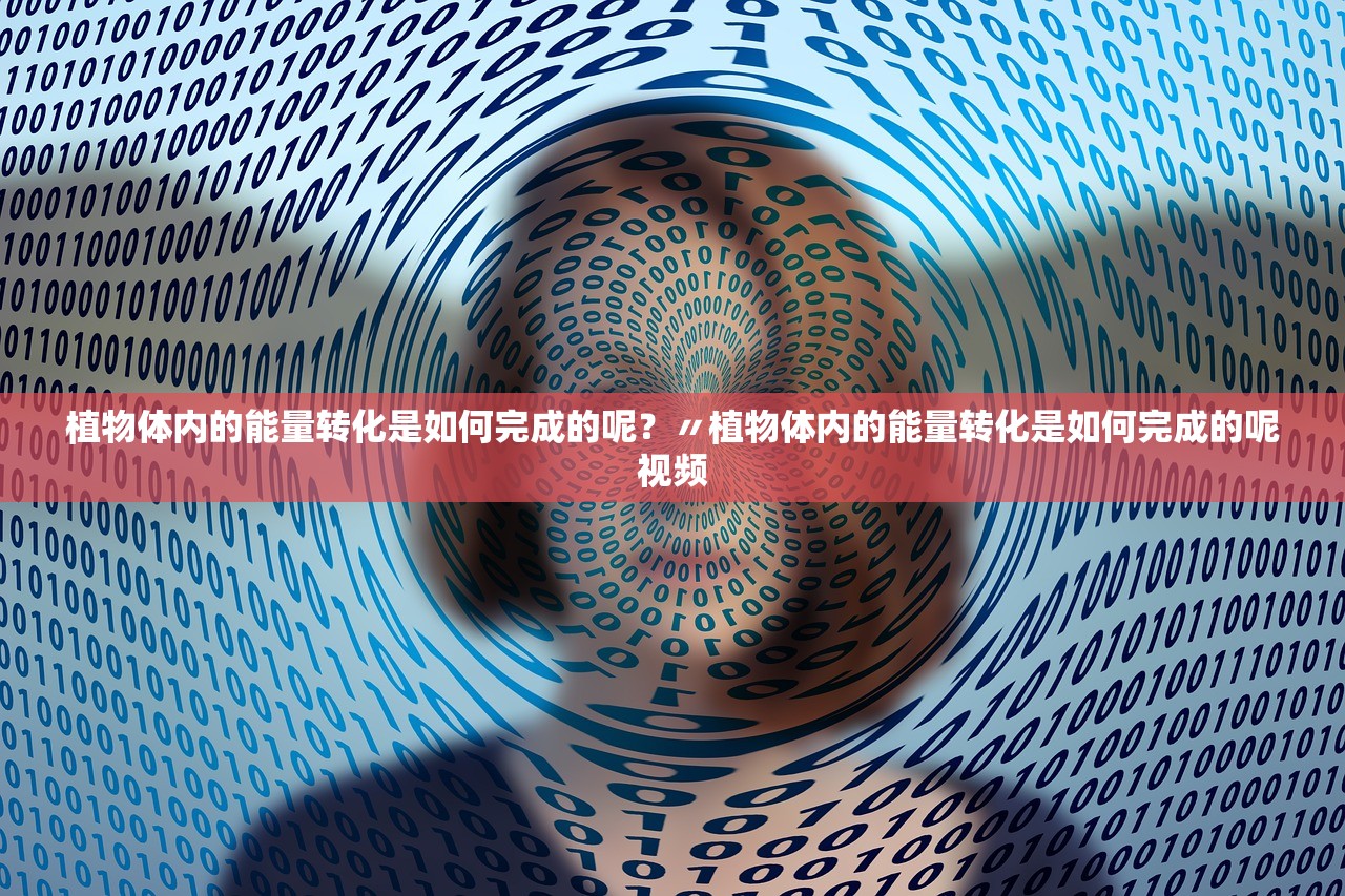 植物体内的能量转化是如何完成的呢？〃植物体内的能量转化是如何完成的呢视频