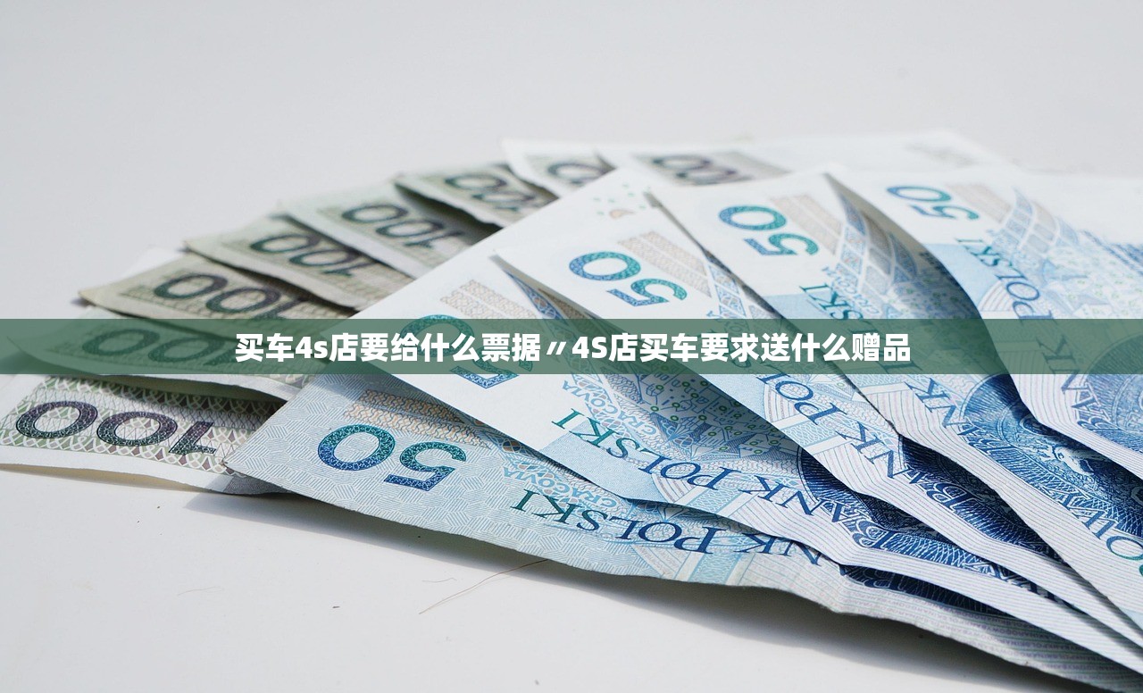 买车4s店要给什么票据〃4S店买车要求送什么赠品