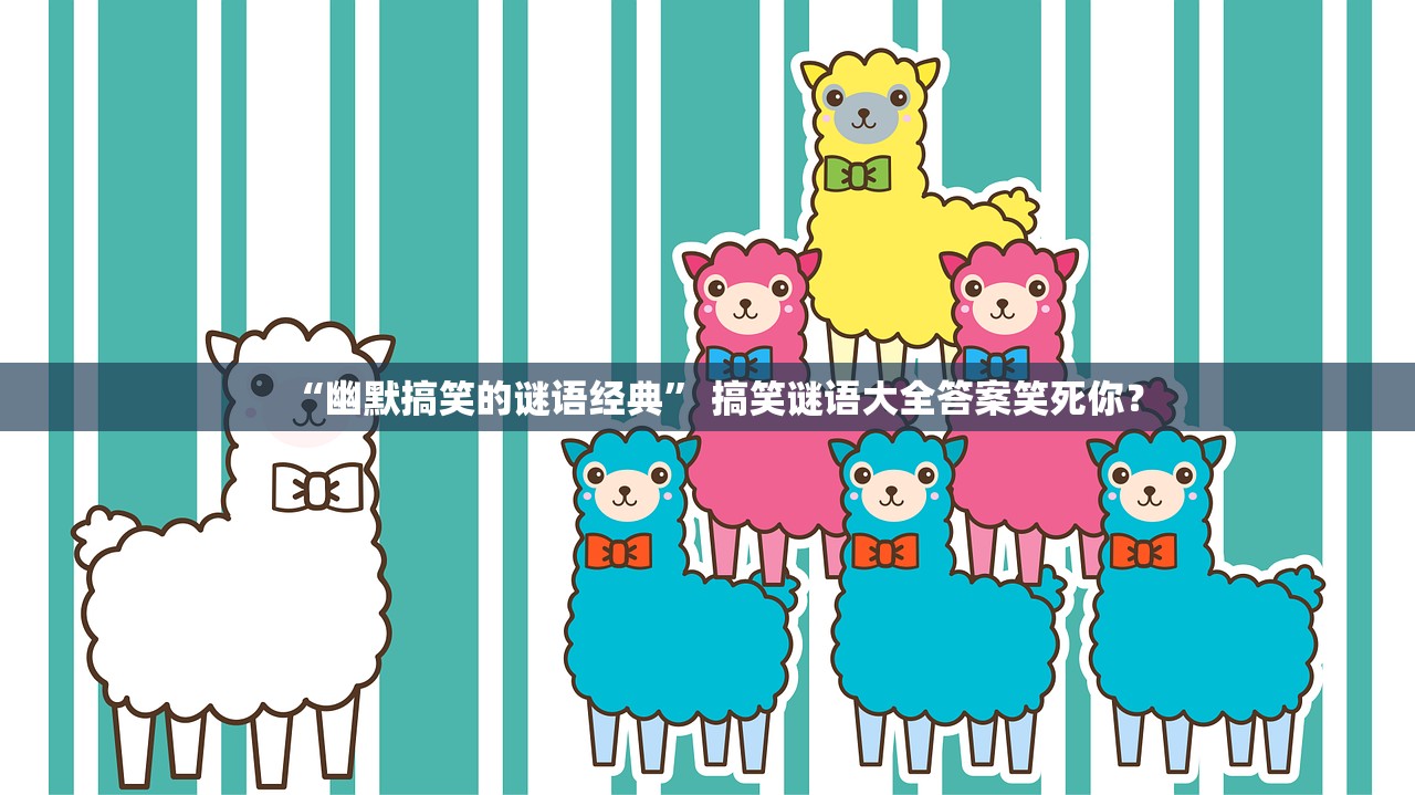 “幽默搞笑的谜语经典” 搞笑谜语大全答案笑死你？