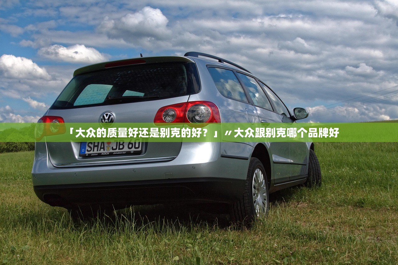 「大众的质量好还是别克的好？」〃大众跟别克哪个品牌好