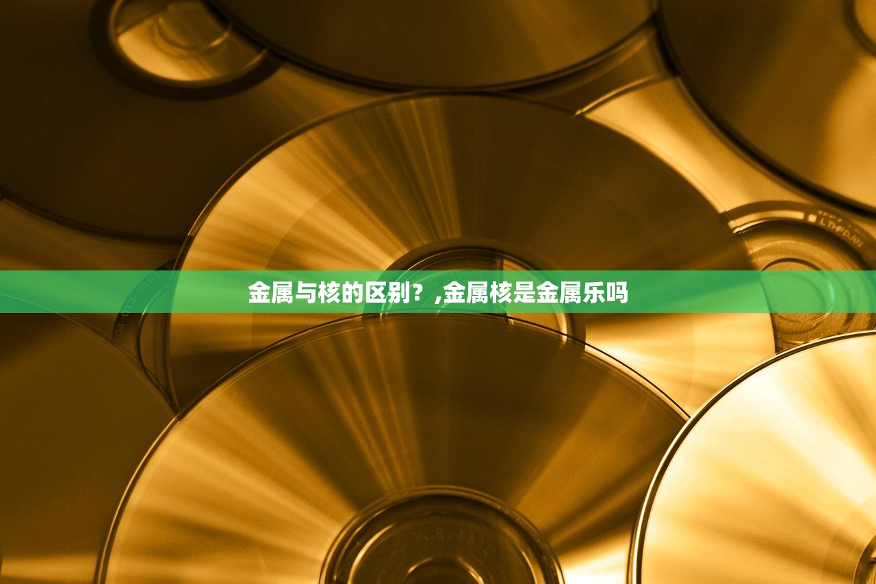 金属与核的区别？,金属核是金属乐吗