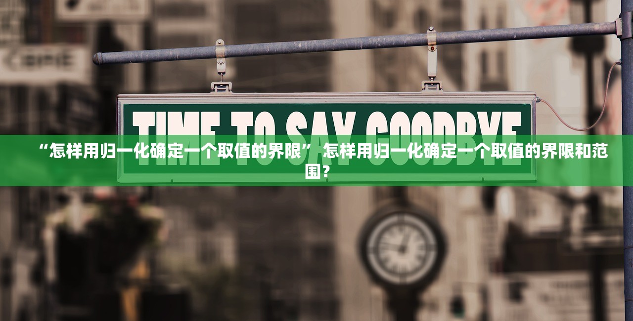 “怎样用归一化确定一个取值的界限” 怎样用归一化确定一个取值的界限和范围？