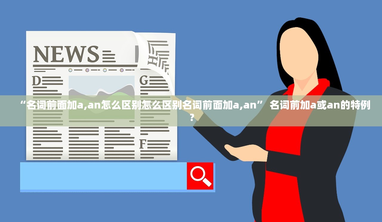 “名词前面加a,an怎么区别怎么区别名词前面加a,an” 名词前加a或an的特例？