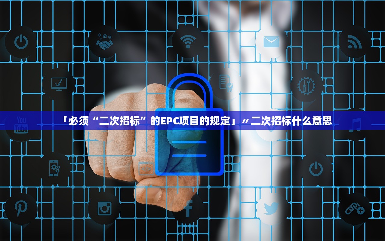 「必须“二次招标”的EPC项目的规定」〃二次招标什么意思