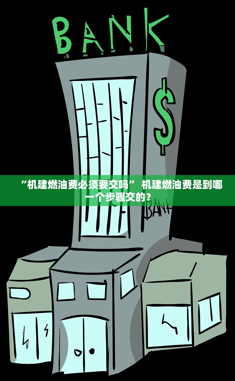 “机建燃油费必须要交吗” 机建燃油费是到哪一个步骤交的？