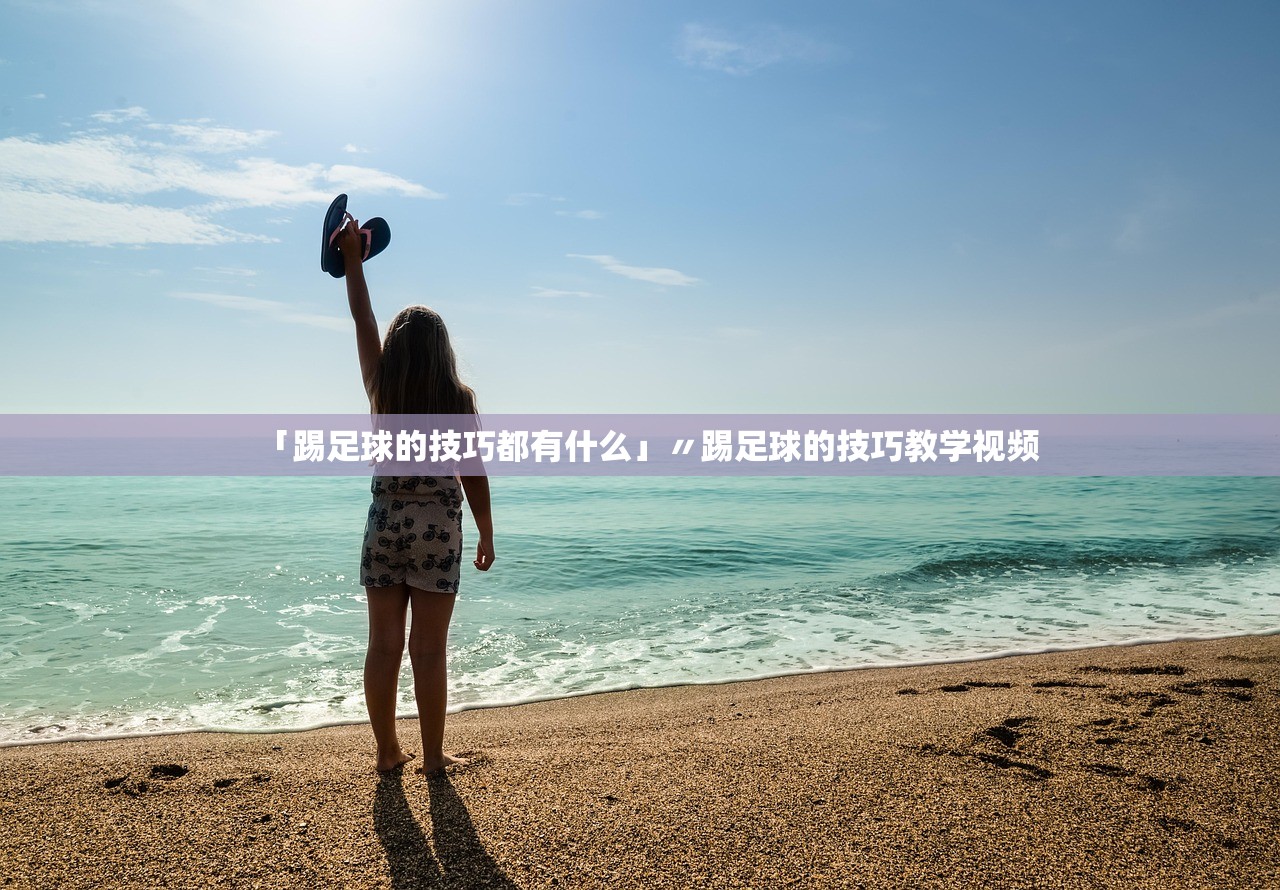 「踢足球的技巧都有什么」〃踢足球的技巧教学视频