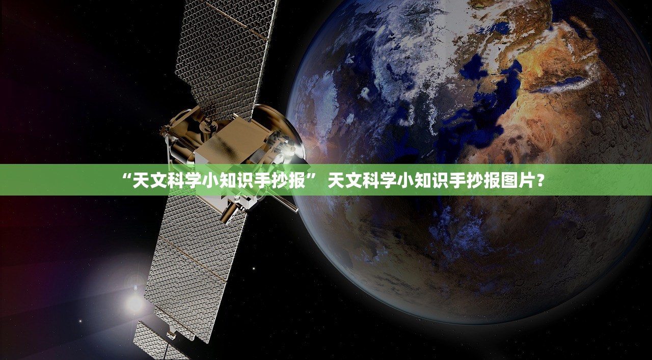 “天文科学小知识手抄报	” 天文科学小知识手抄报图片？