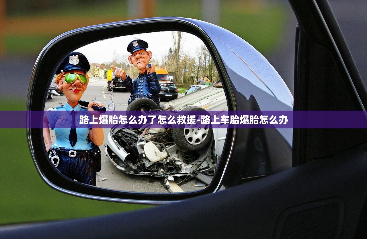 路上爆胎怎么办了怎么救援-路上车胎爆胎怎么办