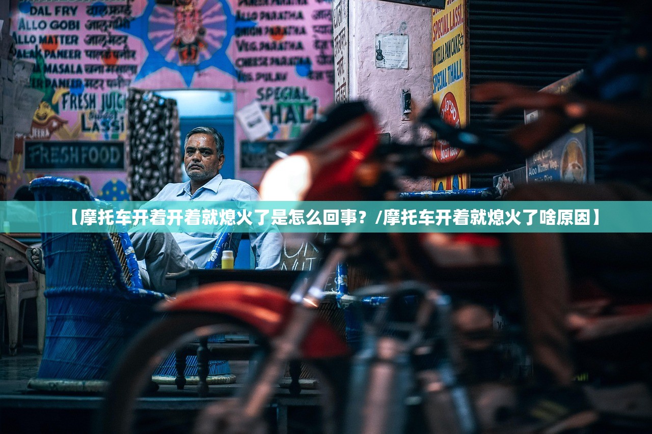 【摩托车开着开着就熄火了是怎么回事？/摩托车开着就熄火了啥原因】
