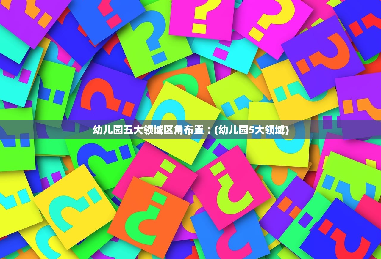 幼儿园五大领域区角布置︰(幼儿园5大领域)