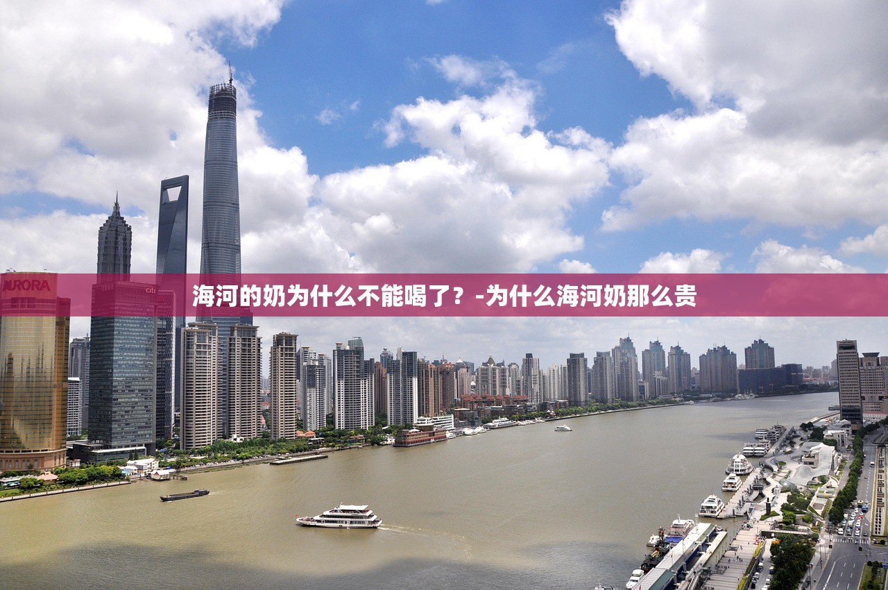 海河的奶为什么不能喝了？-为什么海河奶那么贵