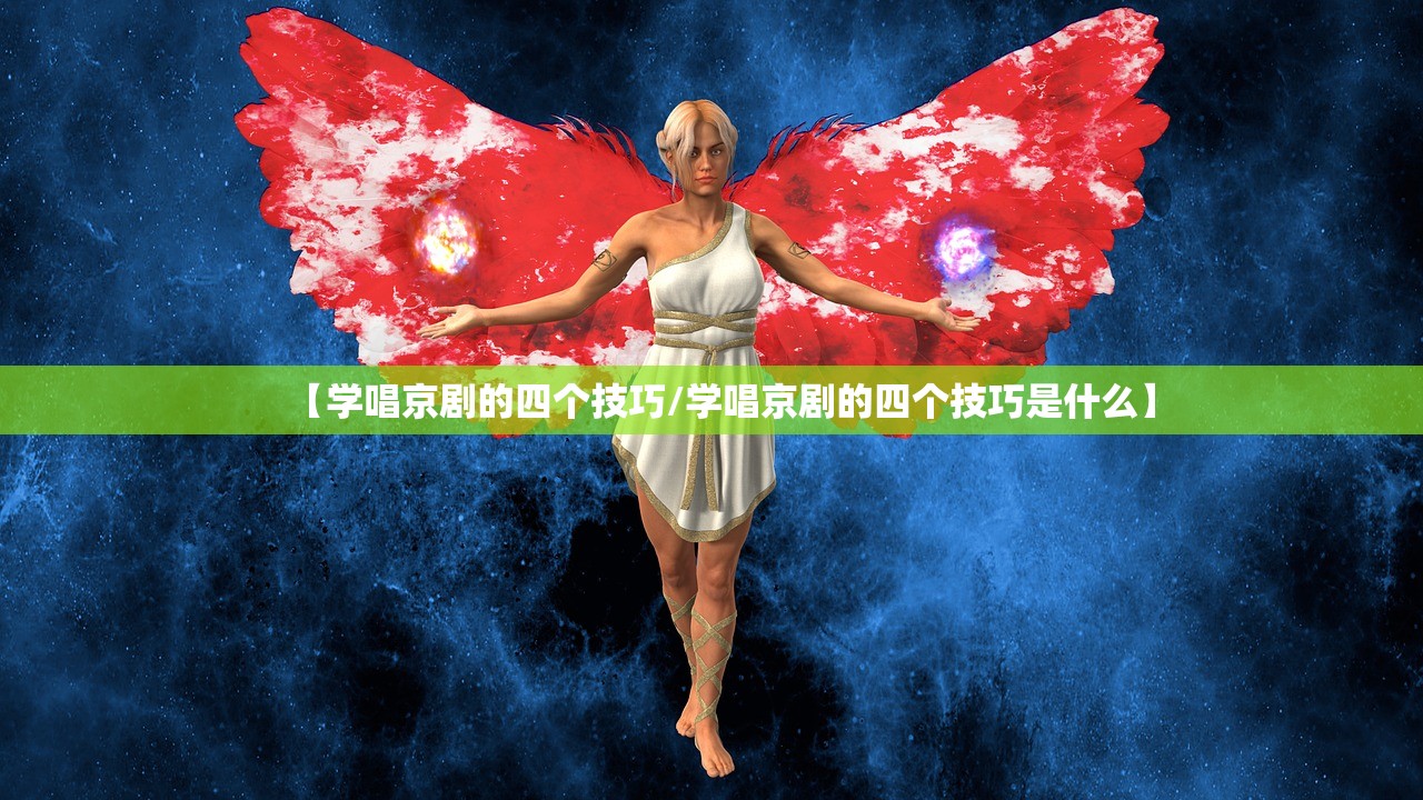 【学唱京剧的四个技巧/学唱京剧的四个技巧是什么】