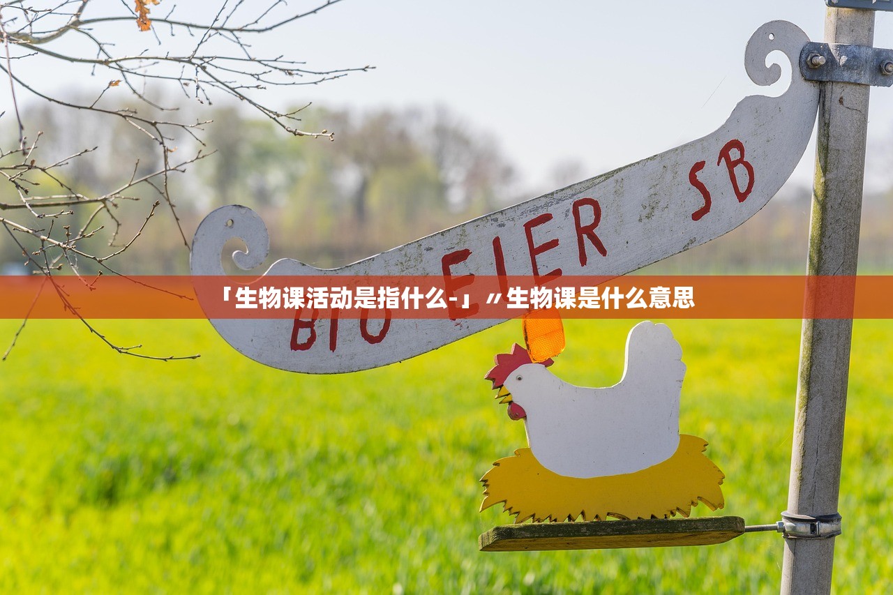 「生物课活动是指什么-」〃生物课是什么意思 「生物课活动是指什么-」〃生物课是什么意思