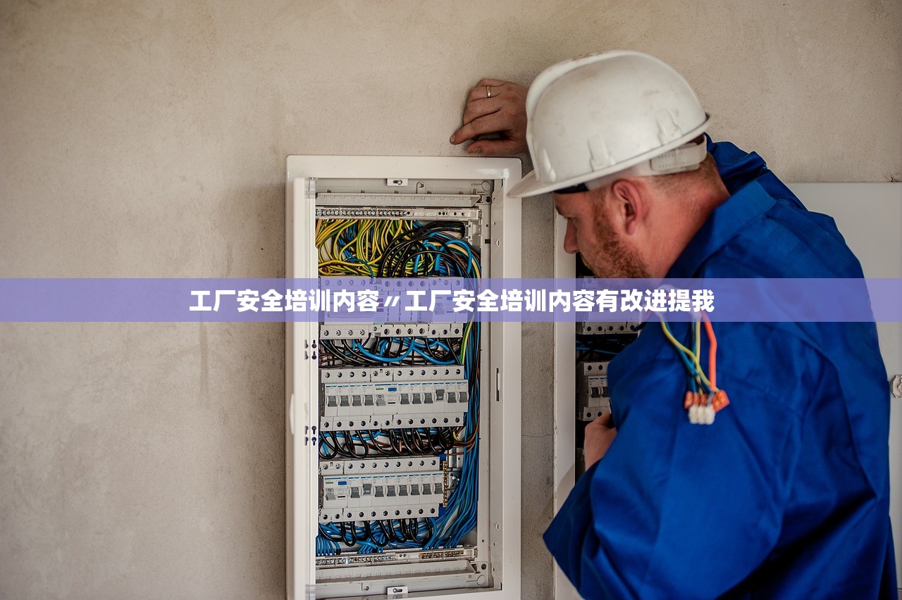 工厂安全培训内容〃工厂安全培训内容有改进提我 工厂安全培训内容〃工厂安全培训内容有改进提我
