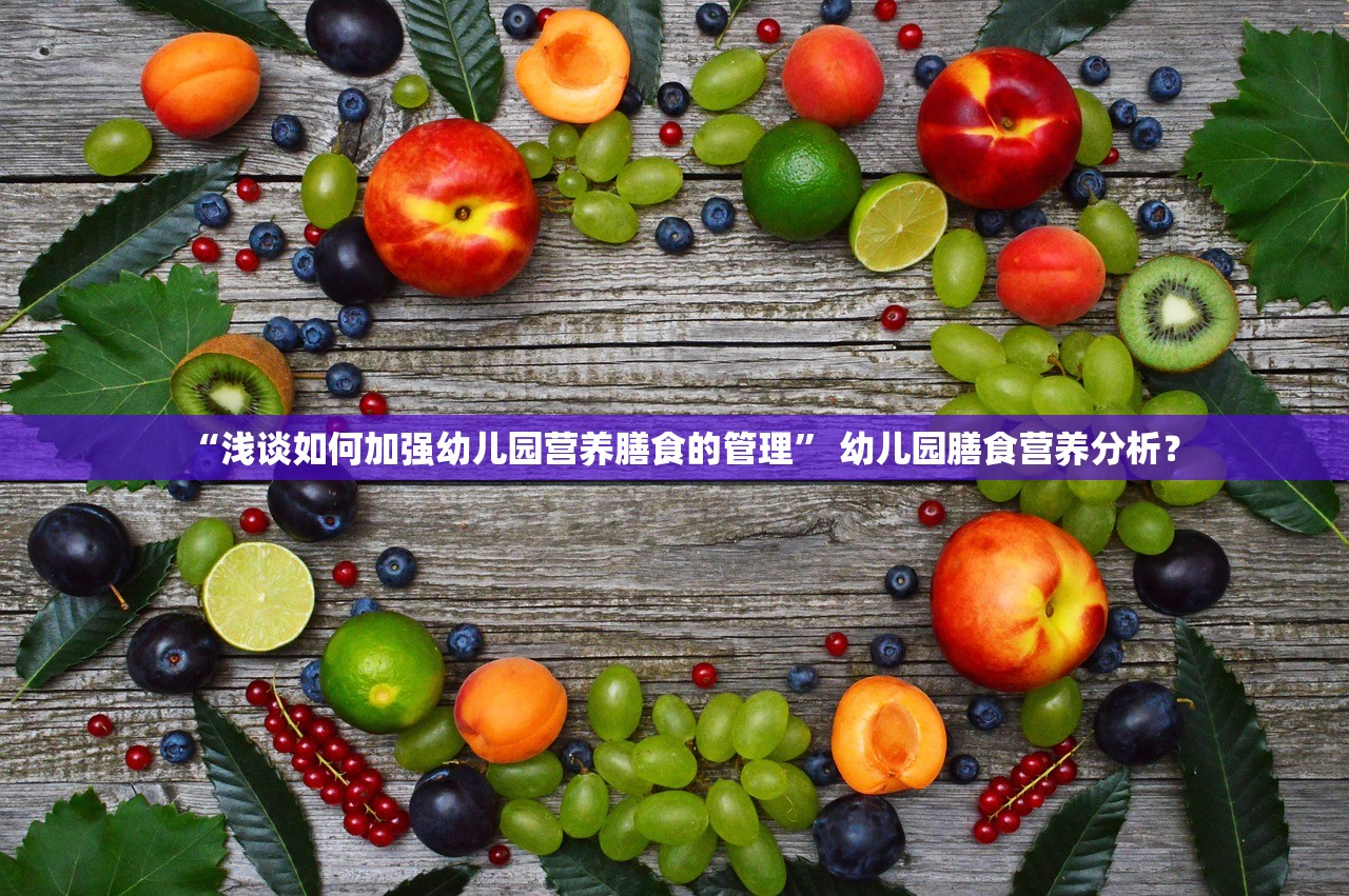 “浅谈如何加强幼儿园营养膳食的管理” 幼儿园膳食营养分析？
