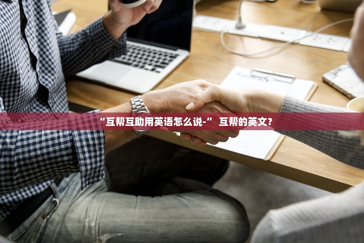 “互帮互助用英语怎么说-	” 互帮的英文？