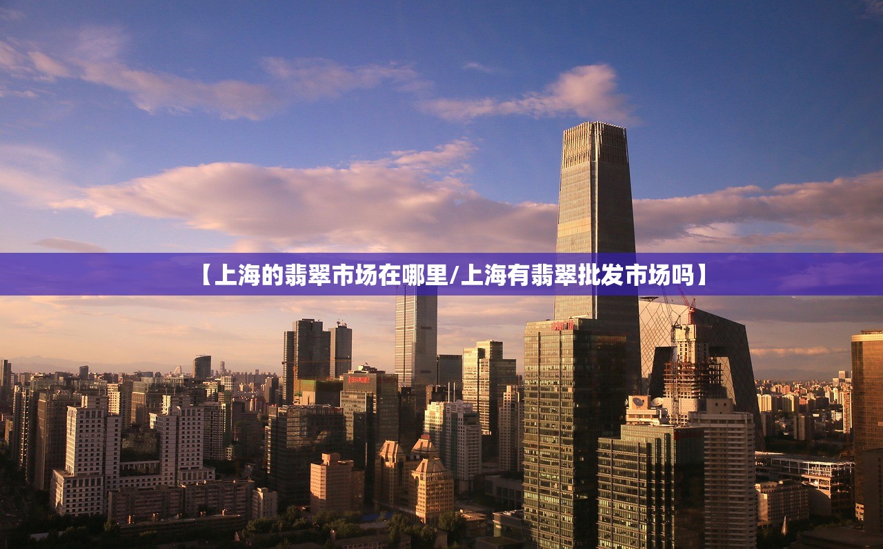 【上海的翡翠市场在哪里/上海有翡翠批发市场吗】