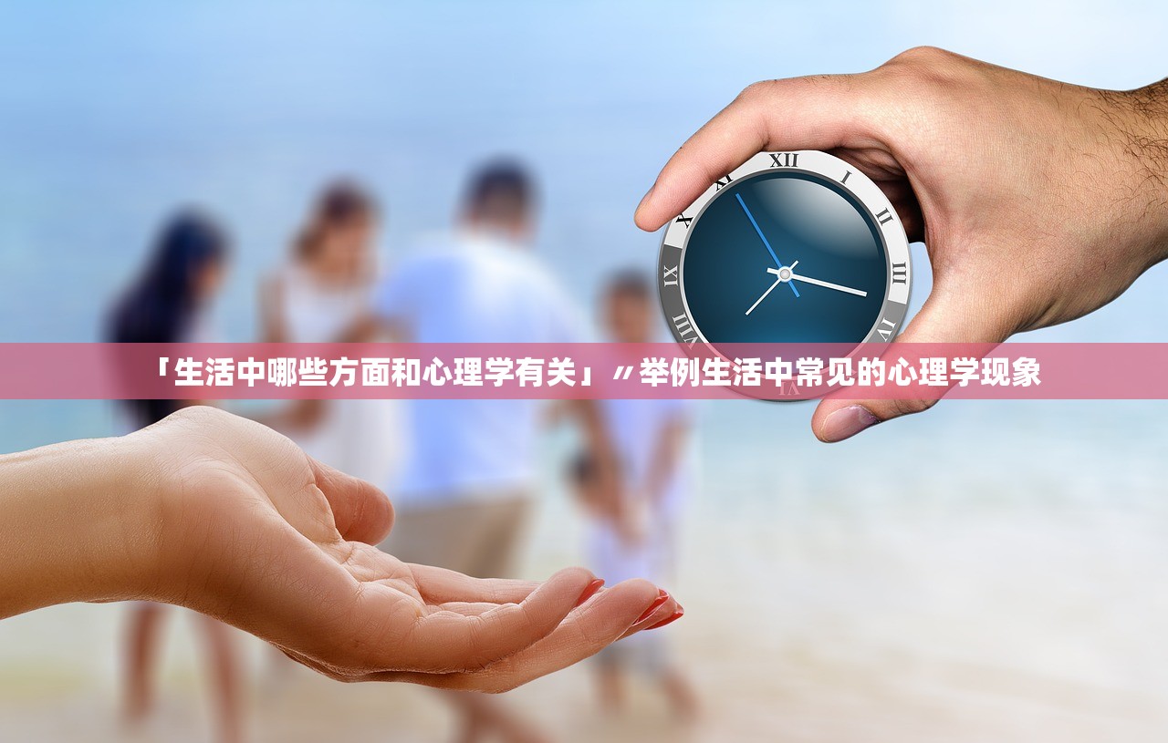 「生活中哪些方面和心理学有关」〃举例生活中常见的心理学现象 「生活中哪些方面和心理学有关」〃举例生活中常见的心理学现象