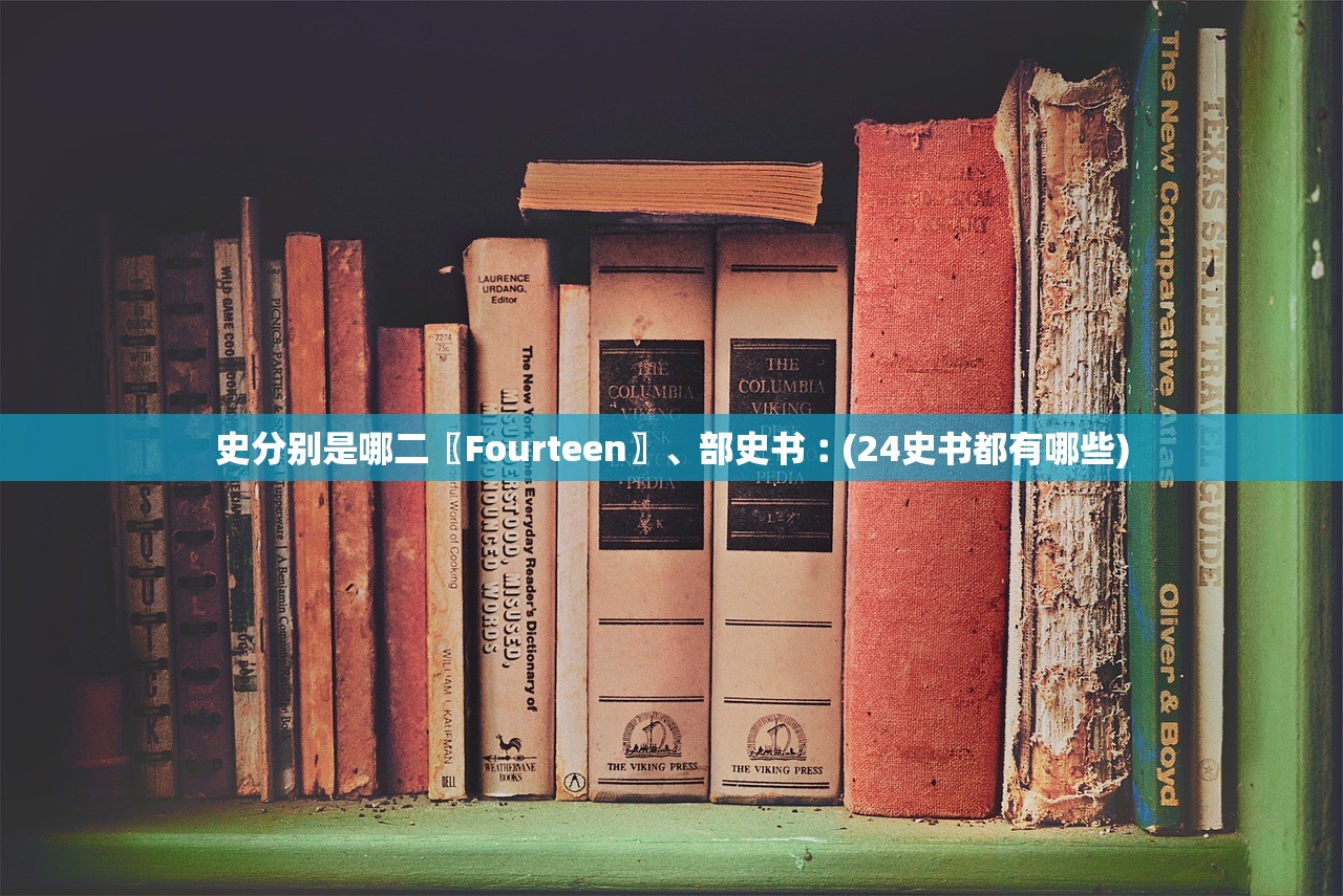 史分别是哪二〖Fourteen〗	、部史书︰(24史书都有哪些)