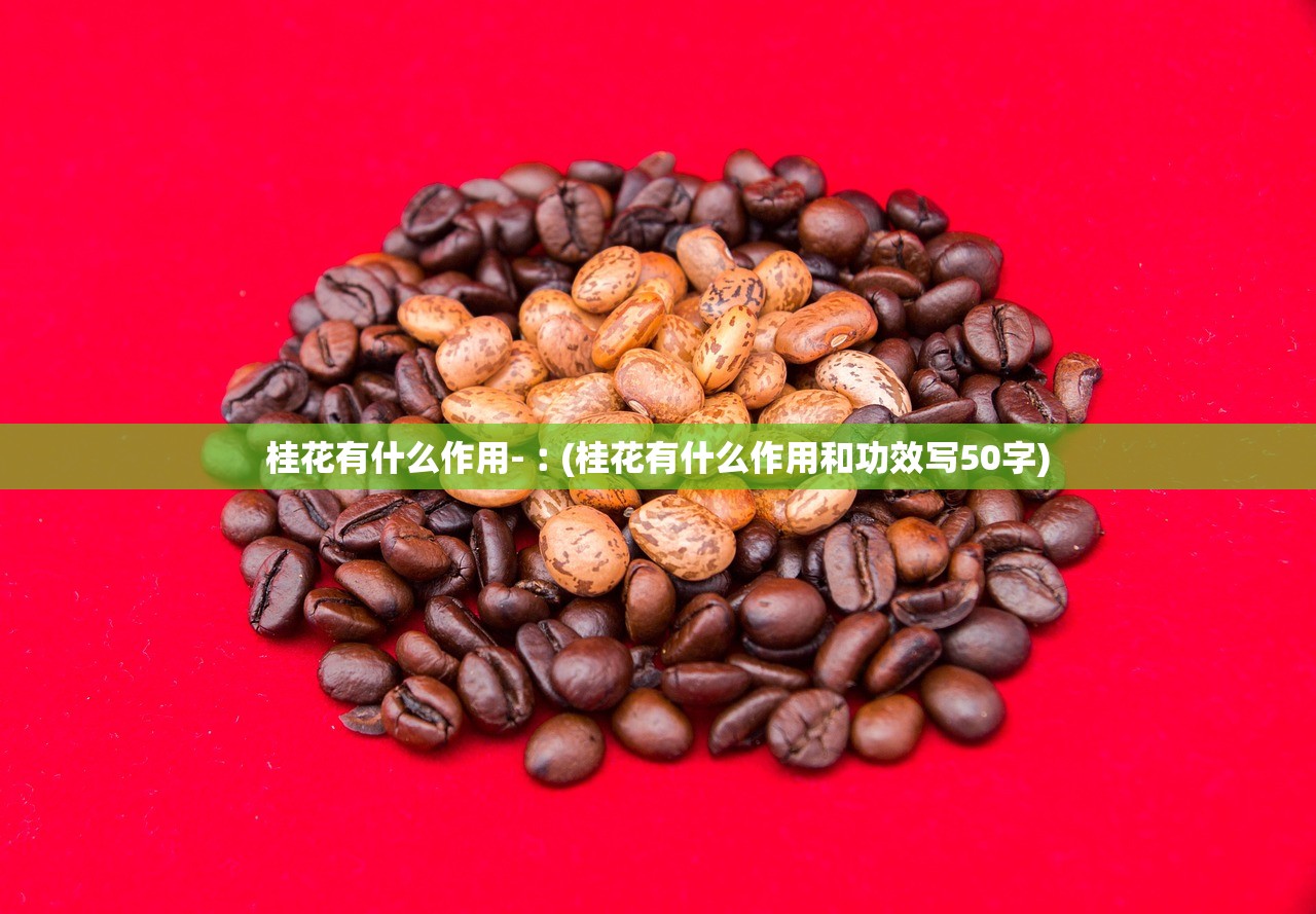 桂花有什么作用-︰(桂花有什么作用和功效写50字)
