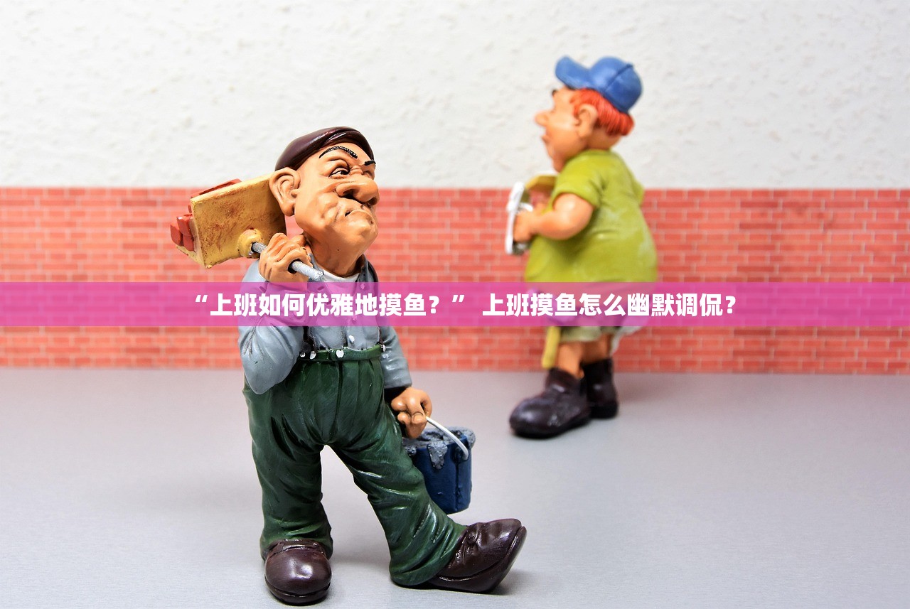 “上班如何优雅地摸鱼？” 上班摸鱼怎么幽默调侃？