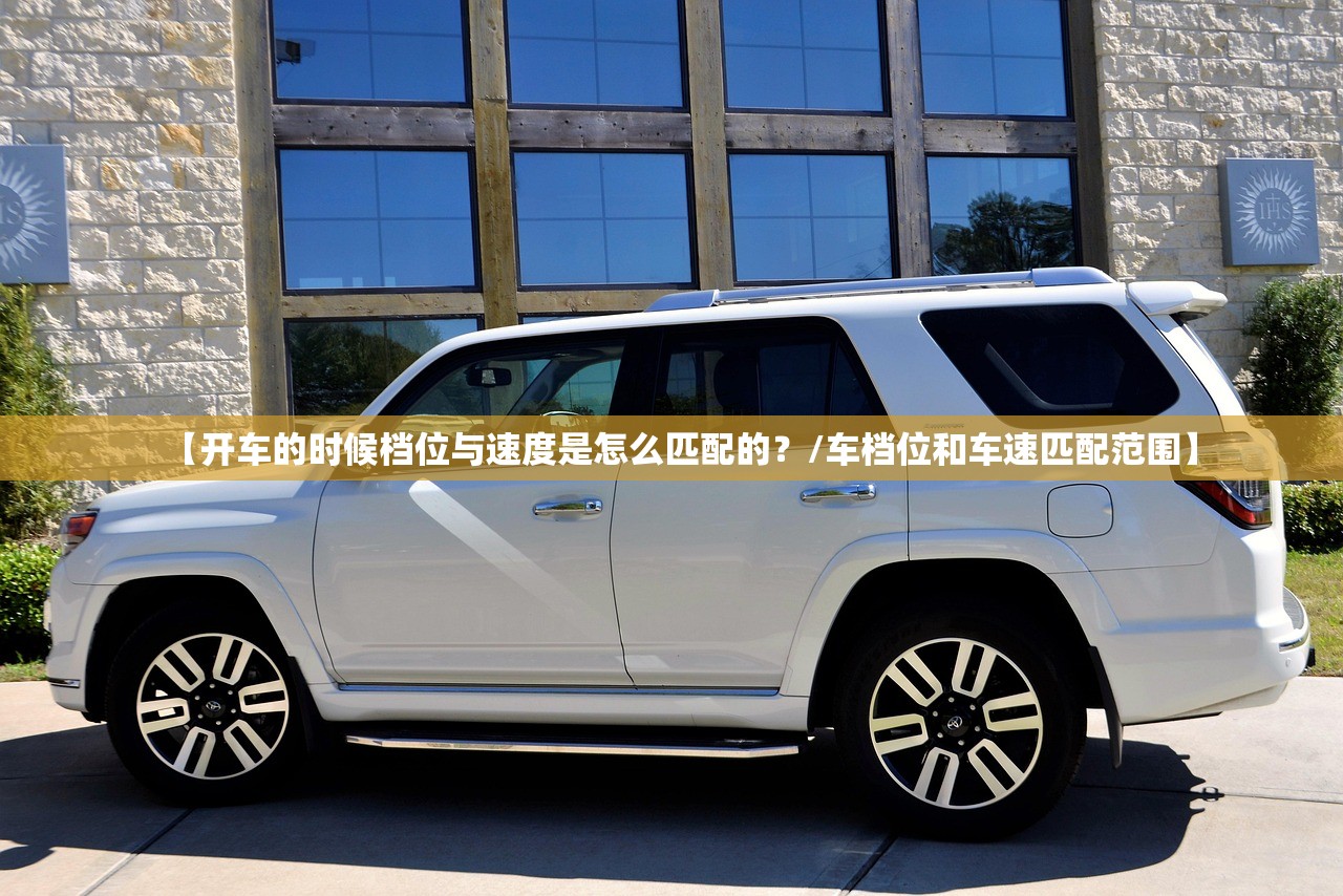【开车的时候档位与速度是怎么匹配的？/车档位和车速匹配范围】