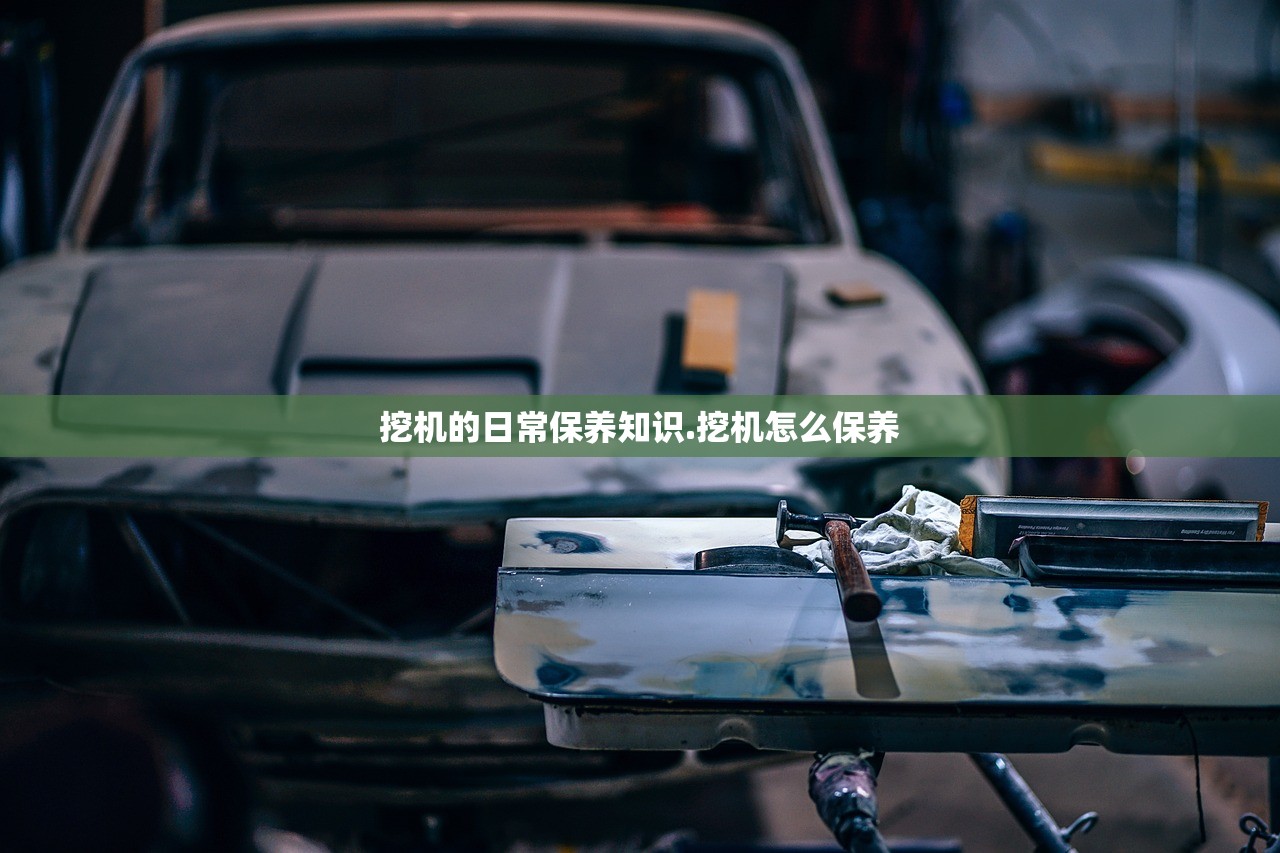 挖机的日常保养知识.挖机怎么保养