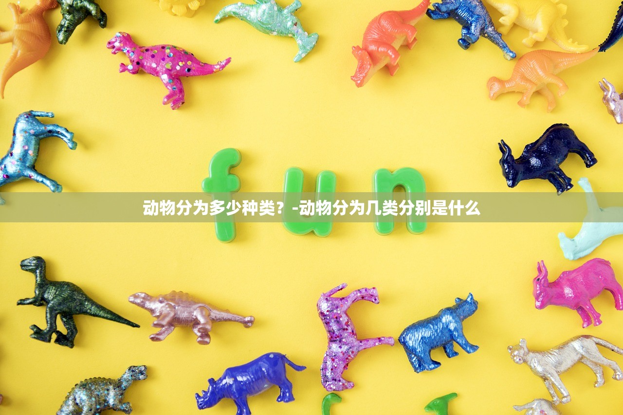 动物分为多少种类？-动物分为几类分别是什么