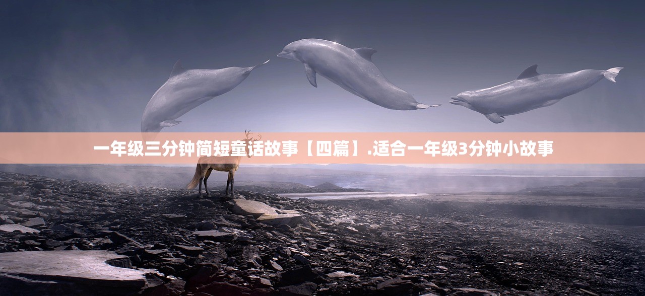 一年级三分钟简短童话故事【四篇】.适合一年级3分钟小故事 一年级三分钟简短童话故事【四篇】.适合一年级3分钟小故事