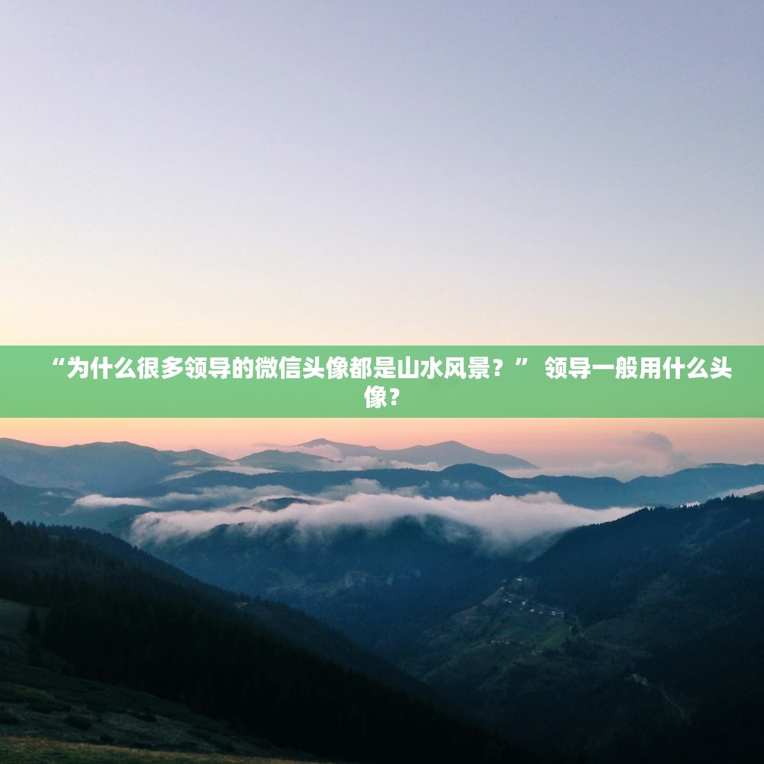 “为什么很多领导的微信头像都是山水风景？” 领导一般用什么头像？