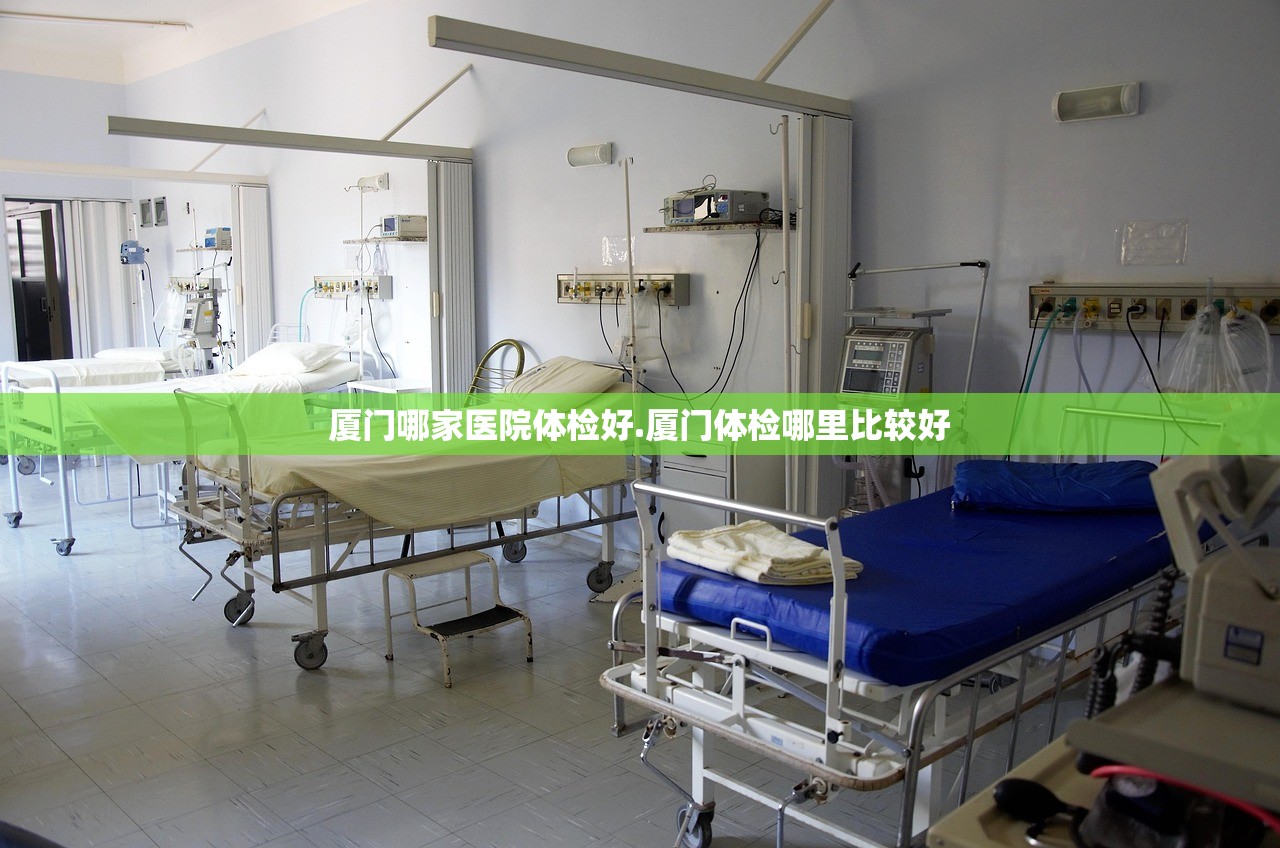 厦门哪家医院体检好.厦门体检哪里比较好
